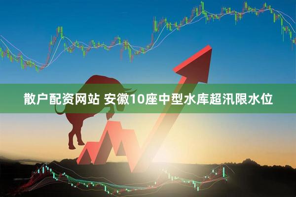 散户配资网站 安徽10座中型水库超汛限水位