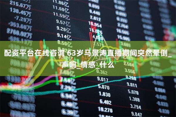 配资平台在线咨询 63岁马景涛直播期间突然晕倒_声响_情感_什么