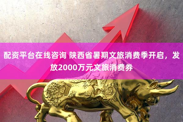 配资平台在线咨询 陕西省暑期文旅消费季开启，发放2000万元文旅消费券