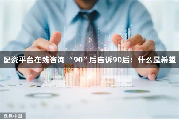 配资平台在线咨询 “90”后告诉90后：什么是希望