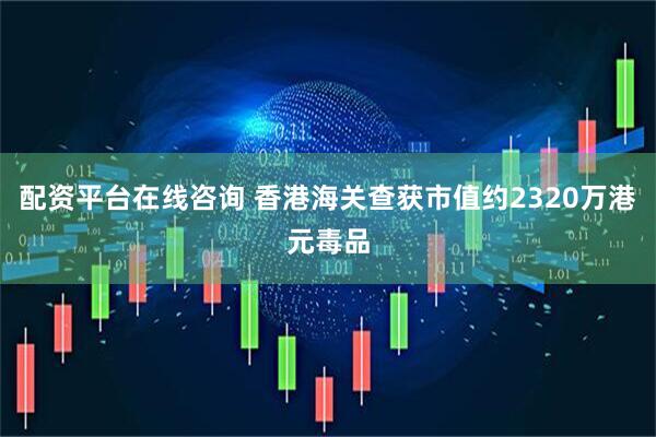 配资平台在线咨询 香港海关查获市值约2320万港元毒品