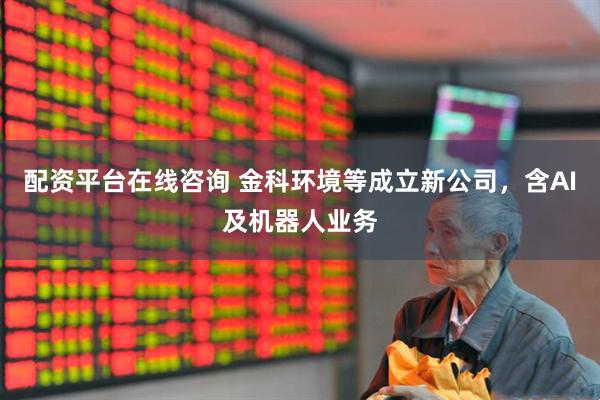 配资平台在线咨询 金科环境等成立新公司，含AI及机器人业务
