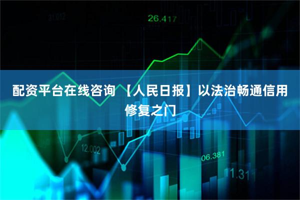 配资平台在线咨询 【人民日报】以法治畅通信用修复之门