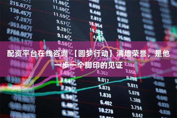配资平台在线咨询 【圆梦行动】满墙荣誉，是他一步一个脚印的见证