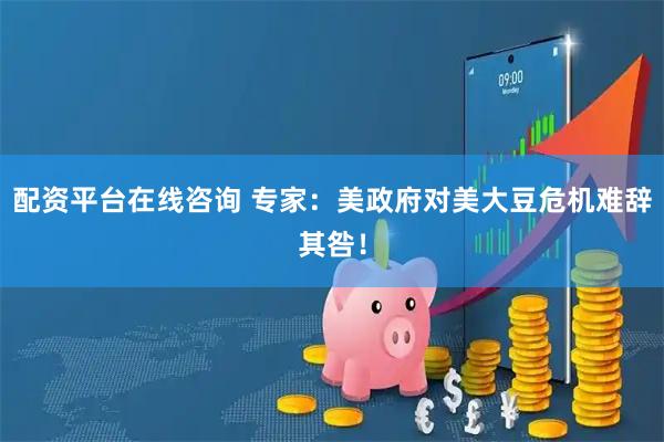 配资平台在线咨询 专家：美政府对美大豆危机难辞其咎！