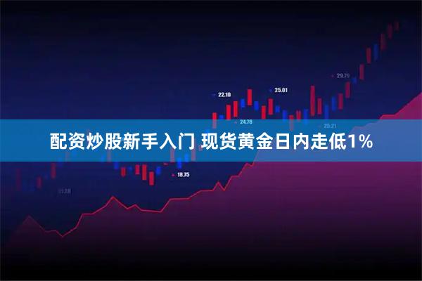 配资炒股新手入门 现货黄金日内走低1%