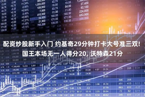 配资炒股新手入门 约基奇29分钟打卡大号准三双! 国王本场无一人得分20, 沃特森21分