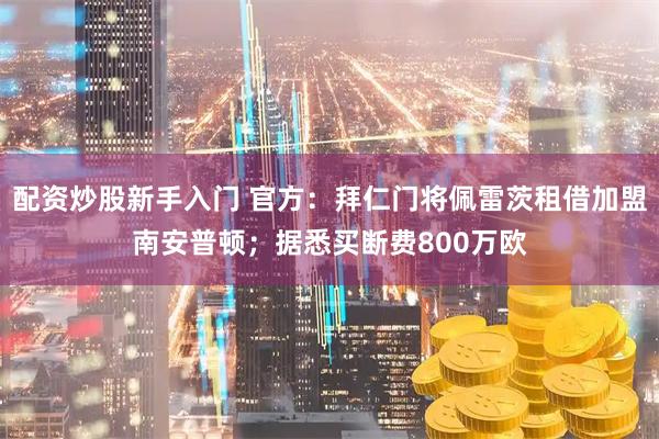 配资炒股新手入门 官方：拜仁门将佩雷茨租借加盟南安普顿；据悉买断费800万欧