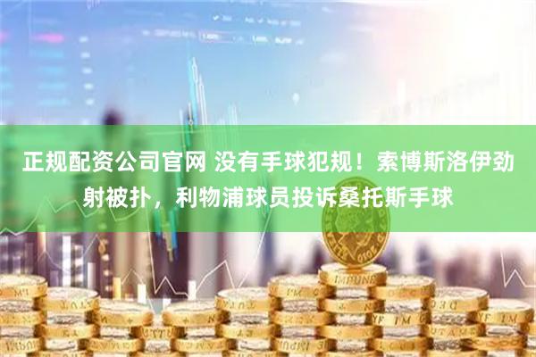 正规配资公司官网 没有手球犯规！索博斯洛伊劲射被扑，利物浦球员投诉桑托斯手球