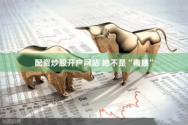 配资炒股开户网站 她不是“梅姨”